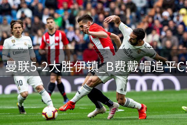 曼联5-2大胜伊镇 B费戴帽追平C罗创纪录